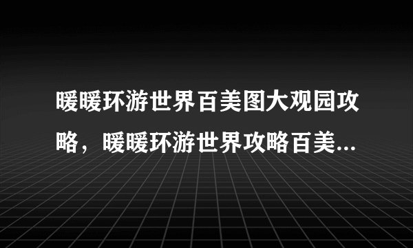 暖暖环游世界百美图大观园攻略，暖暖环游世界攻略百美图全解析