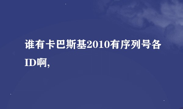 谁有卡巴斯基2010有序列号各ID啊,