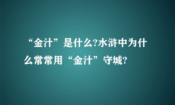 “金汁”是什么?水浒中为什么常常用“金汁”守城?
