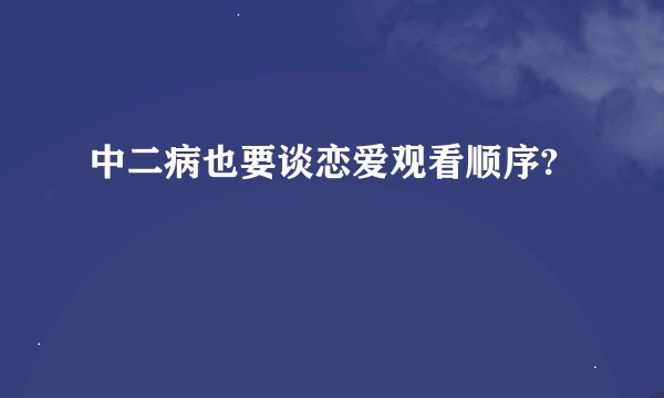 中二病也要谈恋爱观看顺序?
