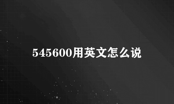 545600用英文怎么说