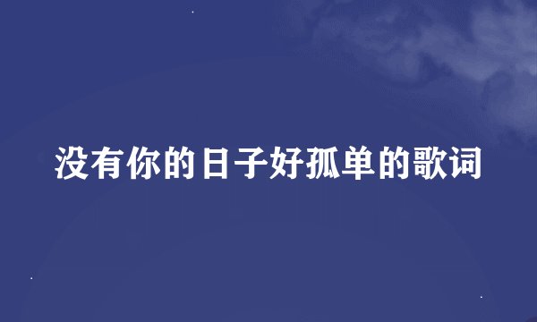 没有你的日子好孤单的歌词