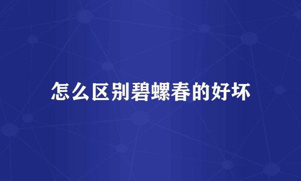 怎么区别碧螺春的好坏