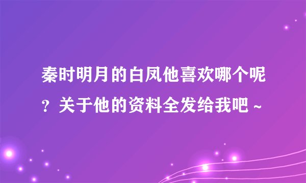 秦时明月的白凤他喜欢哪个呢？关于他的资料全发给我吧～