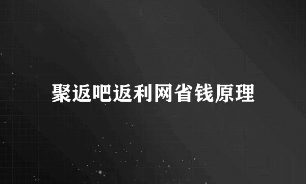聚返吧返利网省钱原理