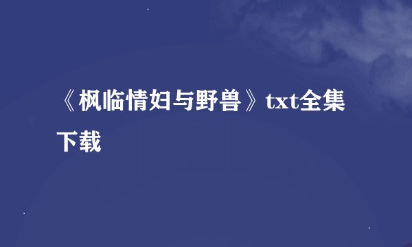 《枫临情妇与野兽》txt全集下载