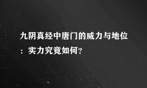 九阴真经中唐门的威力与地位：实力究竟如何？