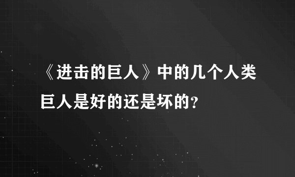 《进击的巨人》中的几个人类巨人是好的还是坏的？
