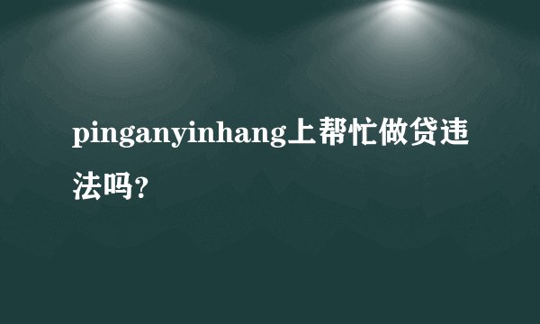 pinganyinhang上帮忙做贷违法吗？