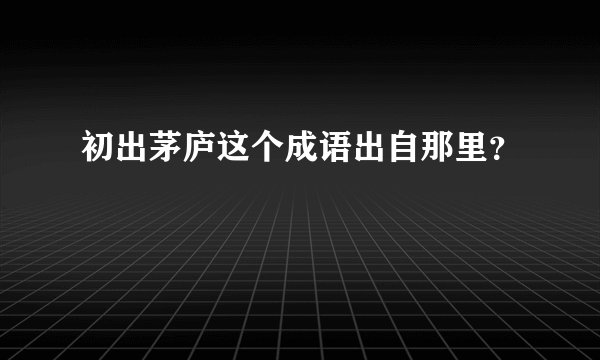 初出茅庐这个成语出自那里？