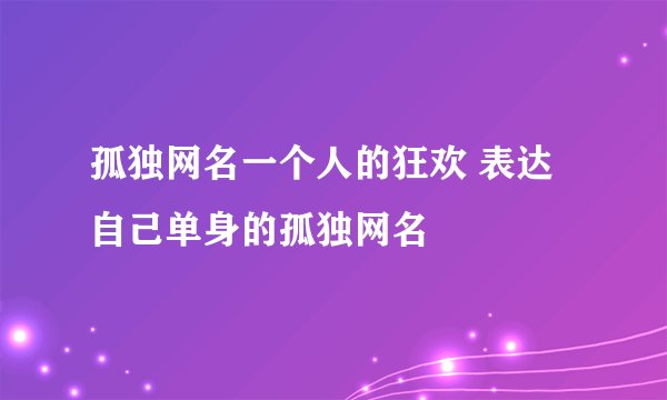 孤独网名一个人的狂欢 表达自己单身的孤独网名
