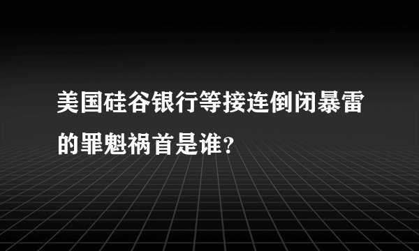 美国硅谷银行等接连倒闭暴雷的罪魁祸首是谁？