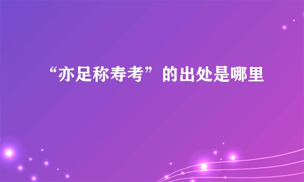“亦足称寿考”的出处是哪里