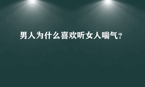 男人为什么喜欢听女人喘气？