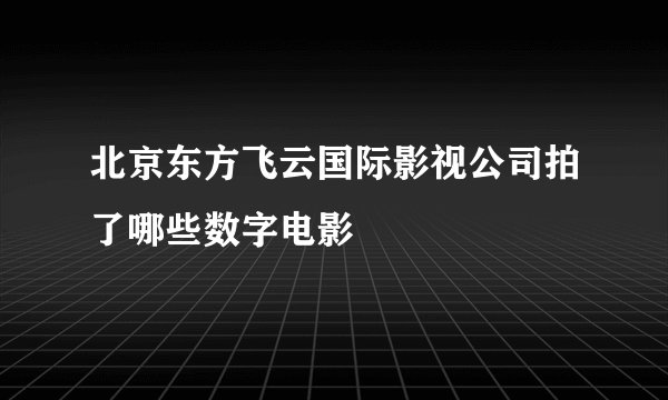 北京东方飞云国际影视公司拍了哪些数字电影