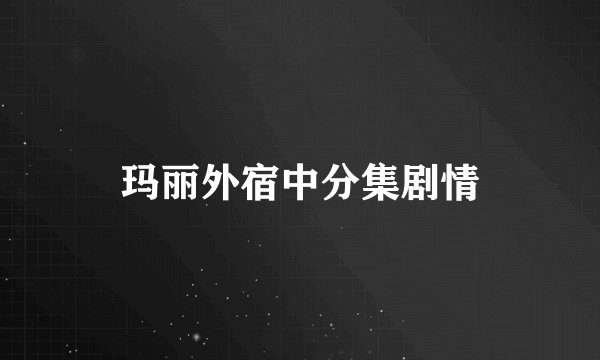 玛丽外宿中分集剧情