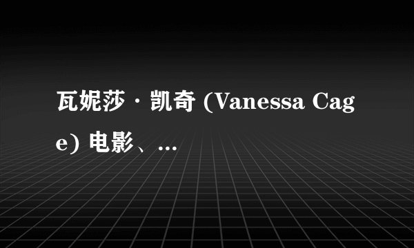 瓦妮莎·凯奇 (Vanessa Cage) 电影、杂志、广告多方获得认可的女艺人