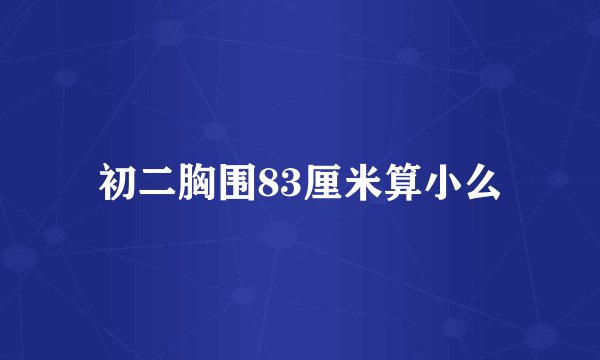 初二胸围83厘米算小么