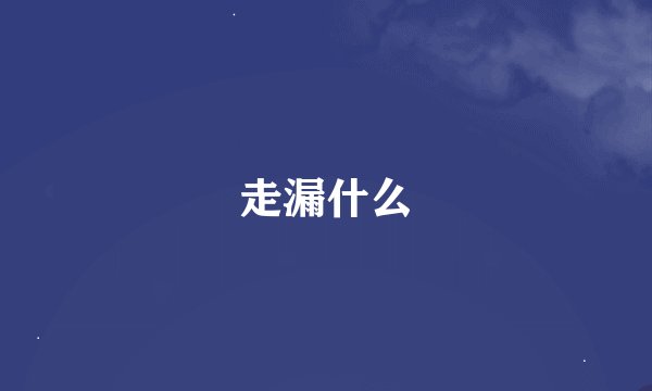 走漏什么