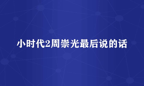 小时代2周崇光最后说的话