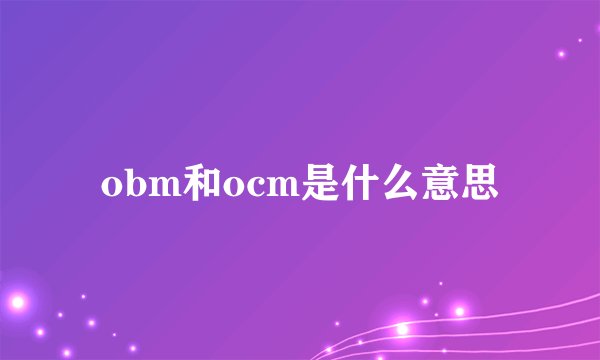 obm和ocm是什么意思