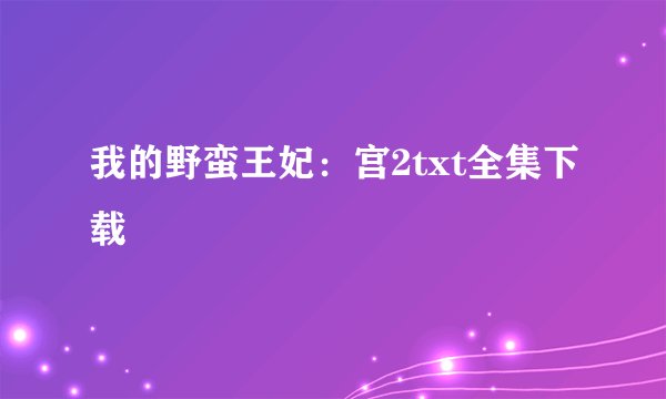 我的野蛮王妃：宫2txt全集下载