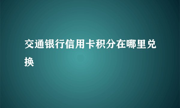 交通银行信用卡积分在哪里兑换