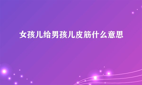女孩儿给男孩儿皮筋什么意思