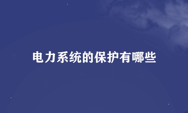 电力系统的保护有哪些