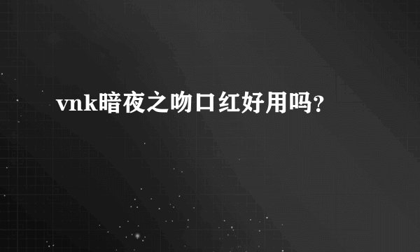 vnk暗夜之吻口红好用吗？