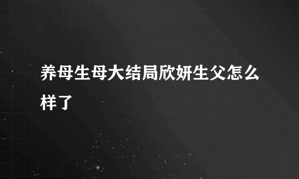养母生母大结局欣妍生父怎么样了