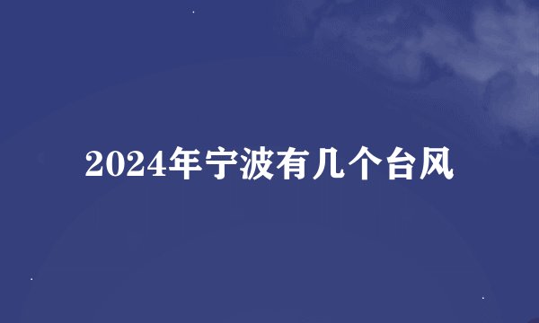 2024年宁波有几个台风