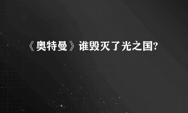 《奥特曼》谁毁灭了光之国?