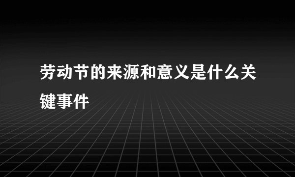 劳动节的来源和意义是什么关键事件