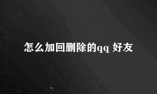 怎么加回删除的qq 好友
