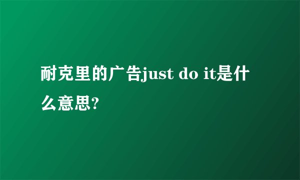 耐克里的广告just do it是什么意思?