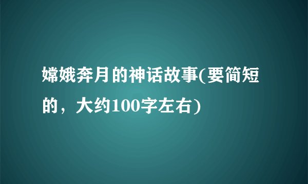 嫦娥奔月的神话故事(要简短的，大约100字左右)