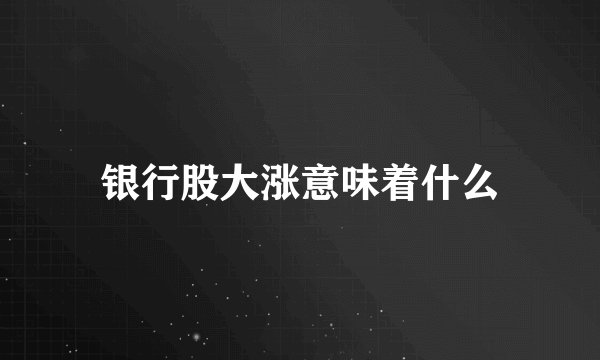 银行股大涨意味着什么