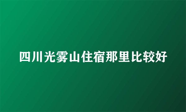 四川光雾山住宿那里比较好