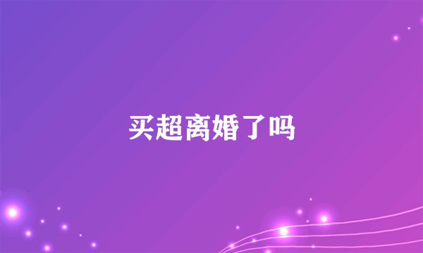 买超离婚了吗