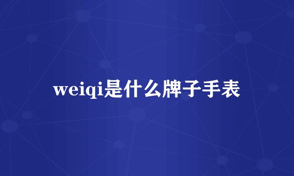 weiqi是什么牌子手表