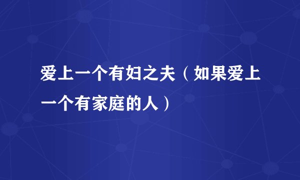 爱上一个有妇之夫（如果爱上一个有家庭的人）