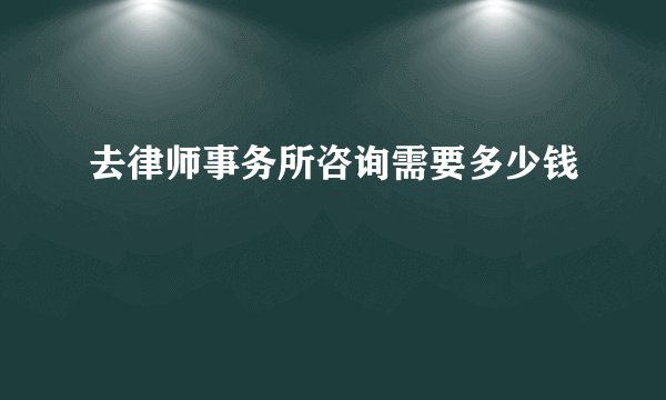 去律师事务所咨询需要多少钱