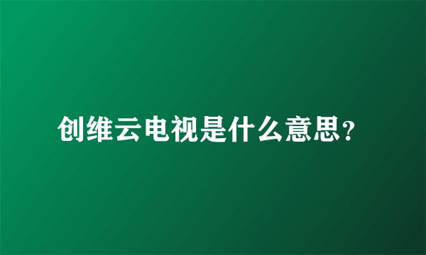 创维云电视是什么意思？