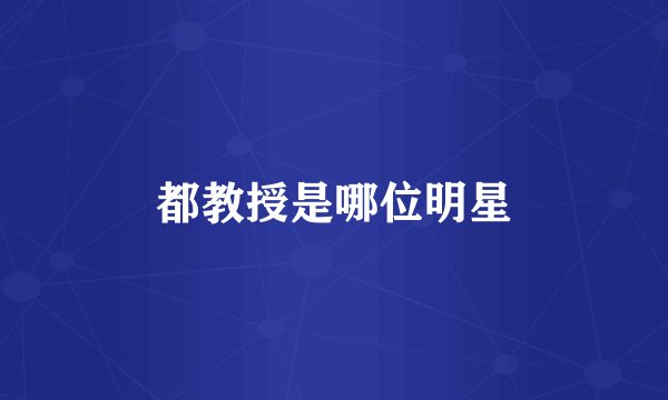 都教授是哪位明星