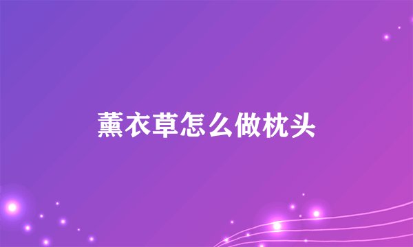 薰衣草怎么做枕头