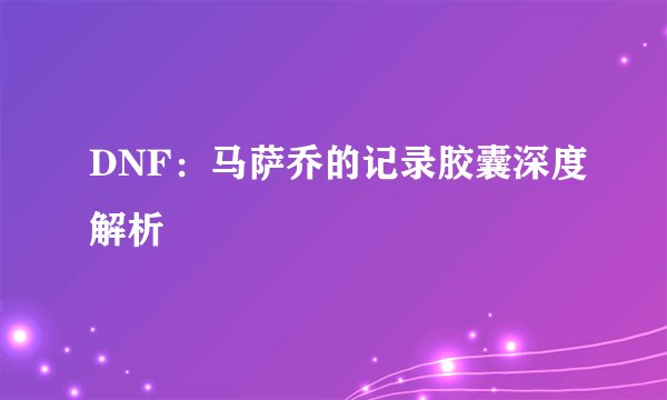 DNF：马萨乔的记录胶囊深度解析