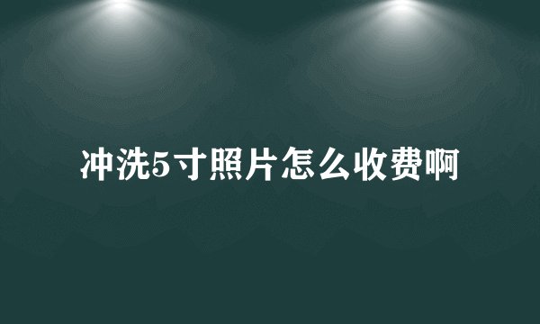 冲洗5寸照片怎么收费啊