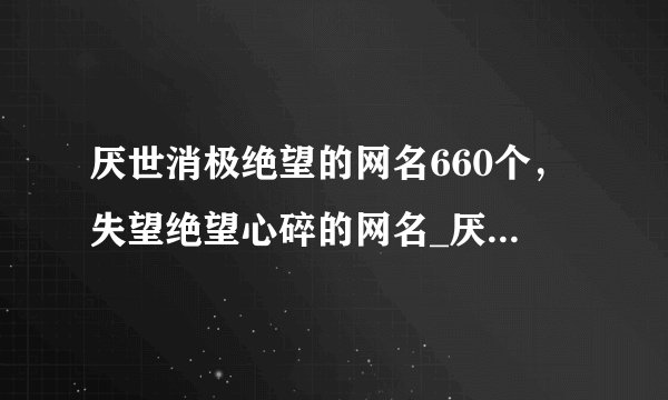 厌世消极绝望的网名660个，失望绝望心碎的网名_厌世的昵称_彻底绝望的网名_伤心网名绝望