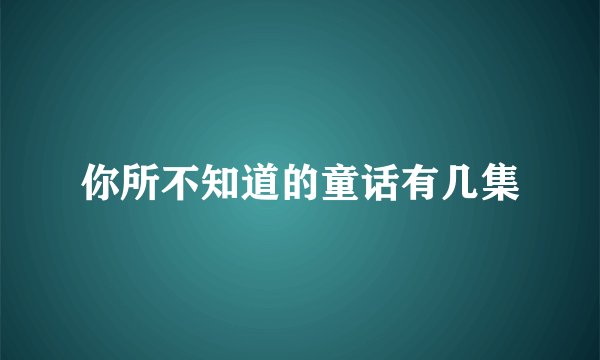 你所不知道的童话有几集